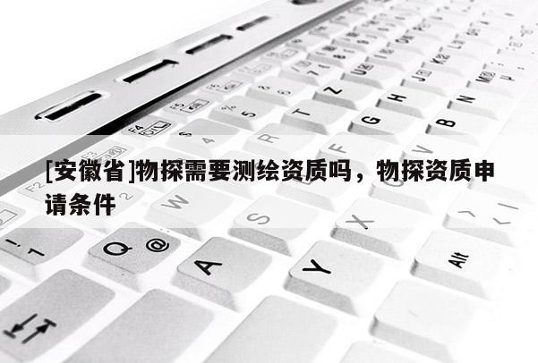 [安徽省]物探需要測繪資質(zhì)嗎，物探資質(zhì)申請條件