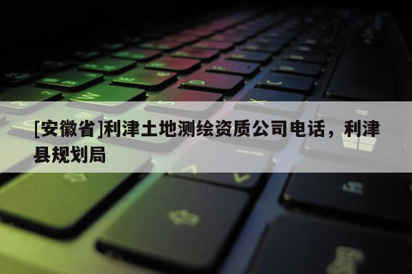 [安徽省]利津土地測繪資質(zhì)公司電話，利津縣規(guī)劃局