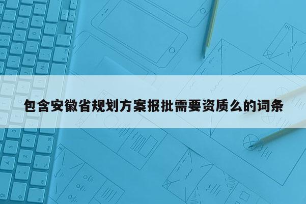 包含安徽省規(guī)劃方案報批需要資質么的詞條